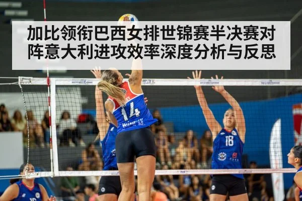 加比领衔巴西女排世锦赛半决赛对阵意大利进攻效率深度分析与反思