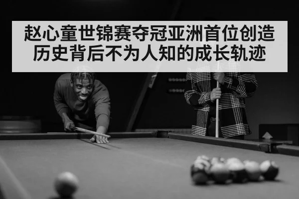赵心童世锦赛夺冠亚洲首位创造历史背后不为人知的成长轨迹 - kaiyun