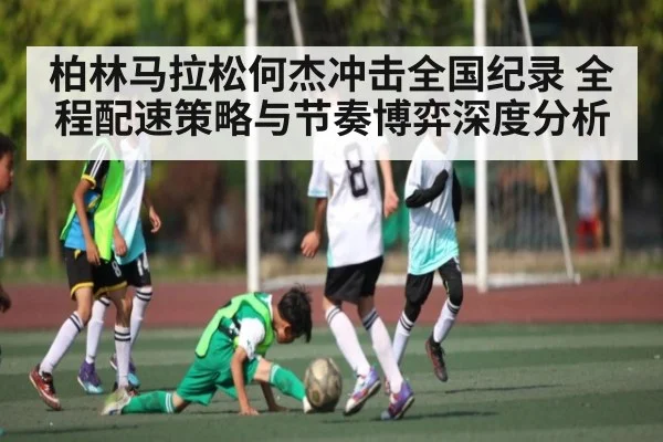 柏林马拉松何杰冲击全国纪录 全程配速策略与节奏博弈深度分析 | kaiyun
