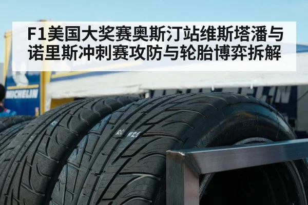 F1美国大奖赛奥斯汀站维斯塔潘与诺里斯冲刺赛攻防与轮胎博弈拆解(kaiyun)