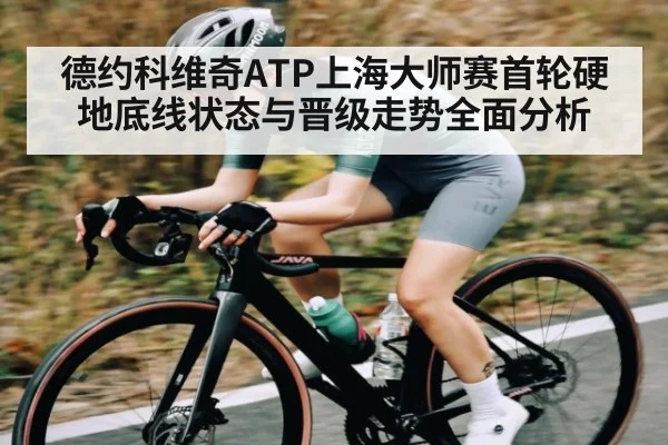 德约科维奇ATP上海大师赛首轮硬地底线状态与晋级走势全面分析 | kaiyun