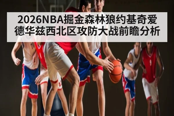 2026NBA掘金森林狼约基奇爱德华兹西北区攻防大战前瞻分析