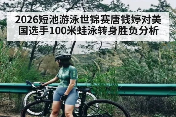 2026短池游泳世锦赛唐钱婷对美国选手100米蛙泳转身胜负分析